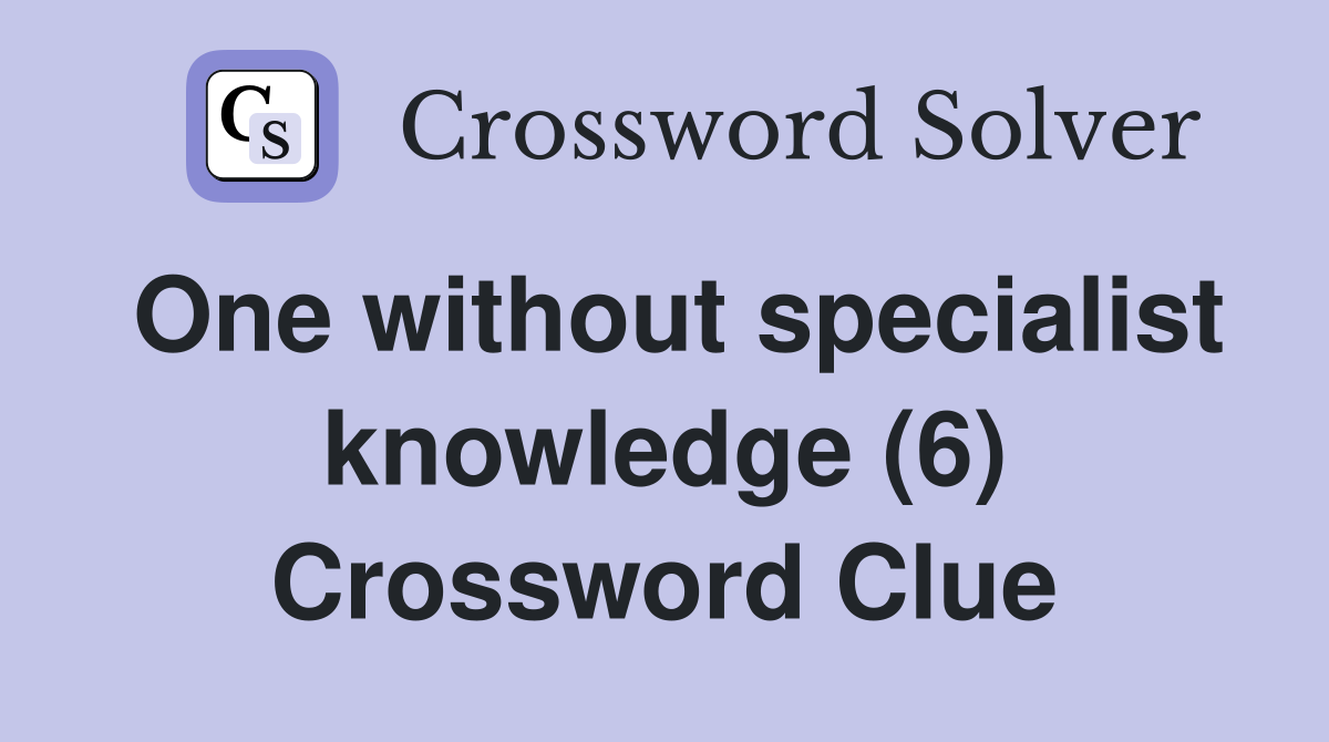 One without specialist knowledge (6) Crossword Clue Answers